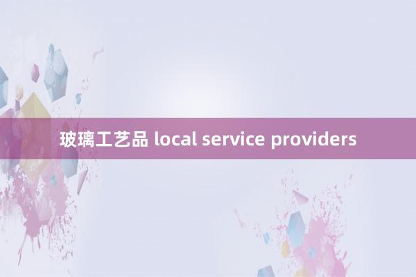 玻璃工艺品 local service providers